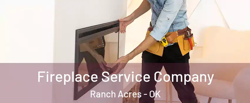 Fireplace Service Company Ranch Acres - OK